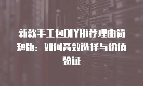 新款手工包DIY推荐理由简短版：如何高效选择与价值验证