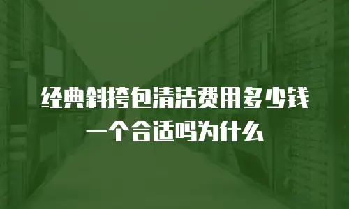 经典斜挎包清洁费用多少钱一个合适吗为什么