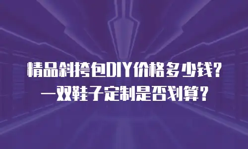 精品斜挎包DIY价格多少钱？一双鞋子定制是否划算？