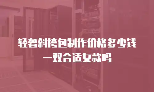轻奢斜挎包制作价格多少钱一双合适女款吗