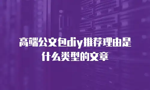 高端公文包diy推荐理由是什么类型的文章