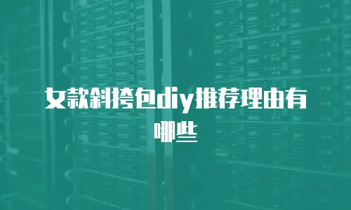 女款斜挎包diy推荐理由有哪些