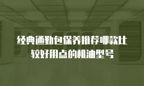经典通勤包保养推荐哪款比较好用点的机油型号