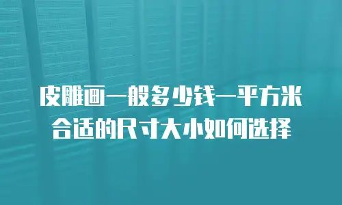 皮雕画一般多少钱一平方米合适的尺寸大小如何选择