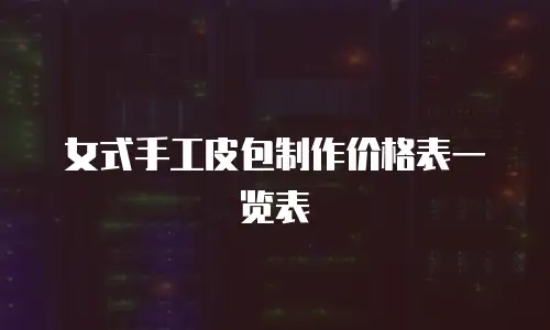 女式手工皮包制作价格表一览表