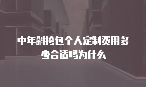 中年斜挎包个人定制费用多少合适吗为什么