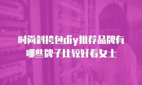 时尚斜挎包diy推荐品牌有哪些牌子比较好看女士
