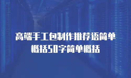 高端手工包制作推荐语简单概括50字简单概括