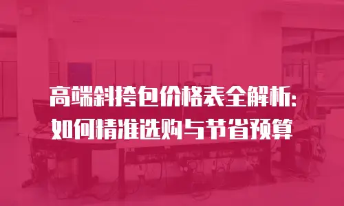 高端斜挎包价格表全解析：如何精准选购与节省预算