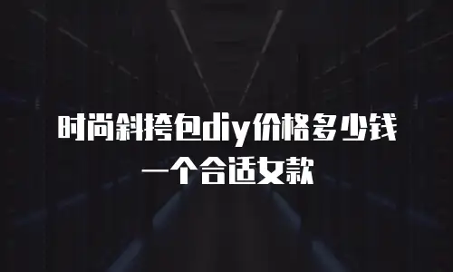 时尚斜挎包diy价格多少钱一个合适女款