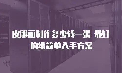 皮雕画制作多少钱一张 最好的纸简单入手方案