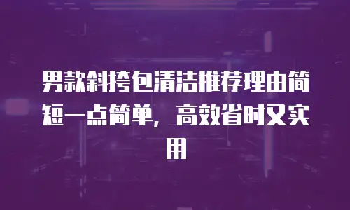 男款斜挎包清洁推荐理由简短一点简单，高效省时又实用
