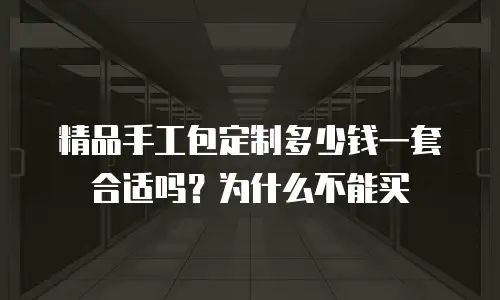 精品手工包定制多少钱一套合适吗？为什么不能买