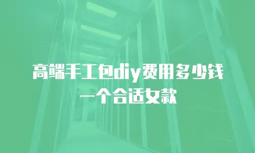 高端手工包diy费用多少钱一个合适女款