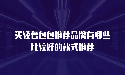 买轻奢包包推荐品牌有哪些比较好的款式推荐