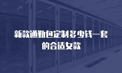 新款通勤包定制多少钱一套的合适女款