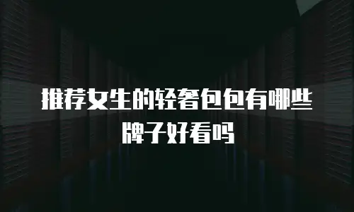 推荐女生的轻奢包包有哪些牌子好看吗
