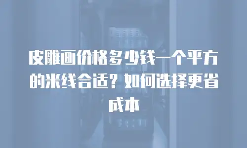 皮雕画价格多少钱一个平方的米线合适？如何选择更省成本