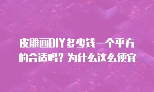 皮雕画DIY多少钱一个平方的合适吗？为什么这么便宜