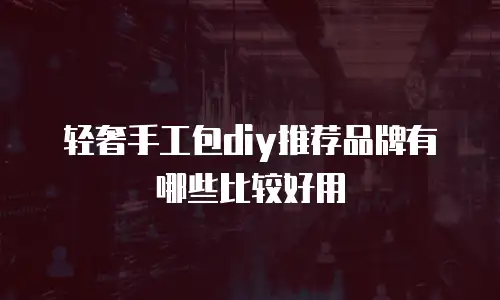 轻奢手工包diy推荐品牌有哪些比较好用