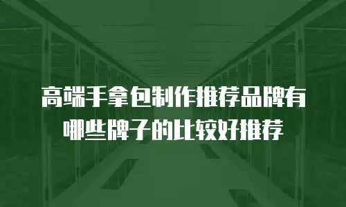 高端手拿包制作推荐品牌有哪些牌子的比较好推荐