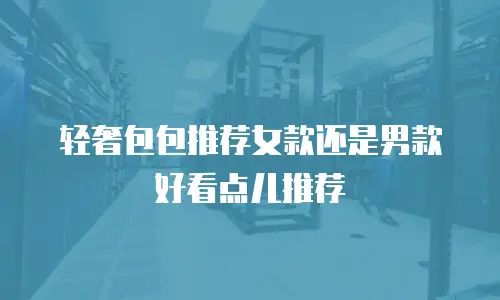 轻奢包包推荐女款还是男款好看点儿推荐