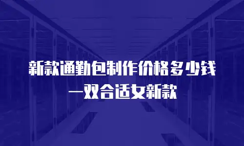 新款通勤包制作价格多少钱一双合适女新款