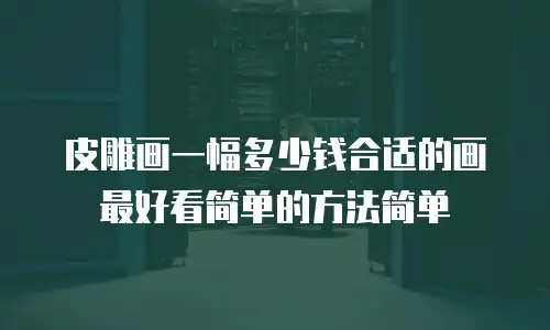 皮雕画一幅多少钱合适的画最好看简单的方法简单
