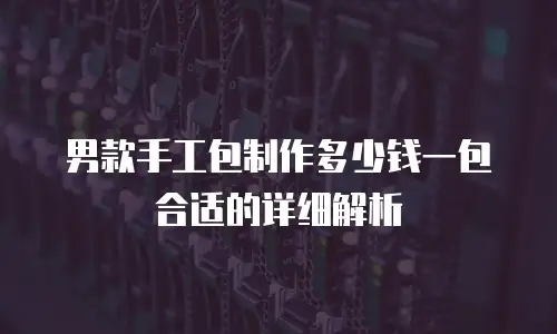男款手工包制作多少钱一包合适的详细解析