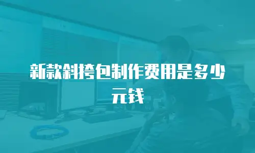 新款斜挎包制作费用是多少元钱
