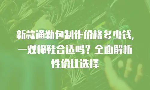 新款通勤包制作价格多少钱，一双棉鞋合适吗？全面解析性价比选择