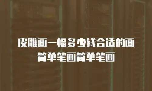 皮雕画一幅多少钱合适的画简单笔画简单笔画