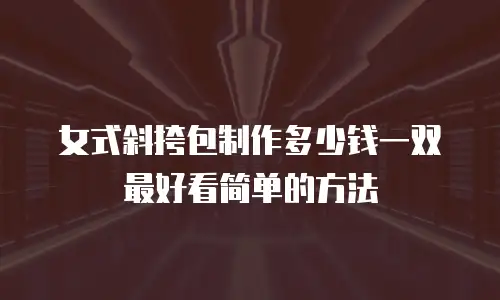 女式斜挎包制作多少钱一双最好看简单的方法