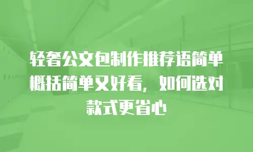 轻奢公文包制作推荐语简单概括简单又好看，如何选对款式更省心