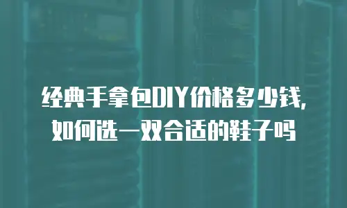 经典手拿包DIY价格多少钱，如何选一双合适的鞋子吗