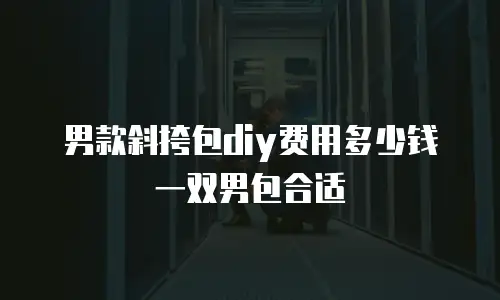 男款斜挎包diy费用多少钱一双男包合适