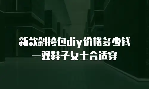 新款斜挎包diy价格多少钱一双鞋子女士合适穿