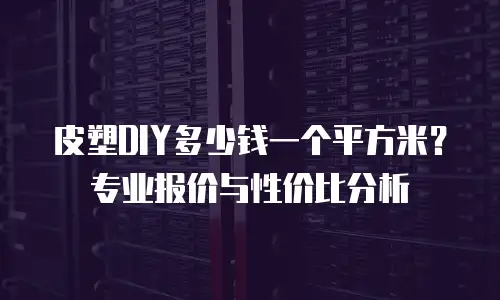 皮塑DIY多少钱一个平方米？专业报价与性价比分析