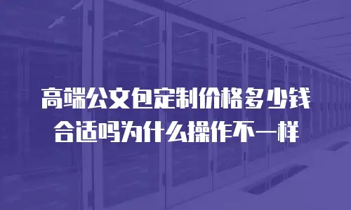 高端公文包定制价格多少钱合适吗为什么操作不一样