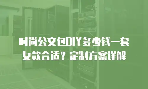 时尚公文包DIY多少钱一套女款合适？定制方案详解