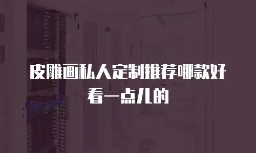 皮雕画私人定制推荐哪款好看一点儿的