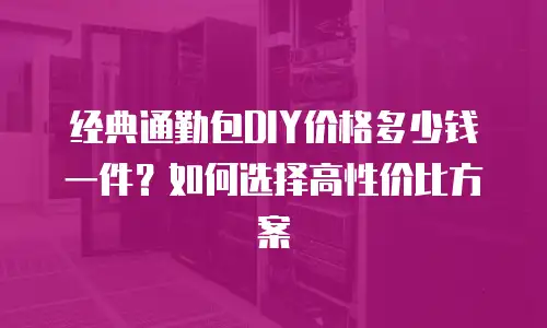 经典通勤包DIY价格多少钱一件？如何选择高性价比方案