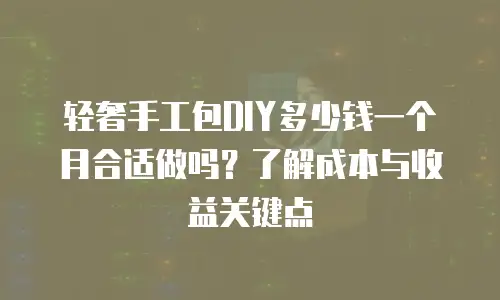 轻奢手工包DIY多少钱一个月合适做吗？了解成本与收益关键点