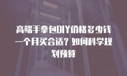 高端手拿包DIY价格多少钱一个月买合适？如何科学规划预算