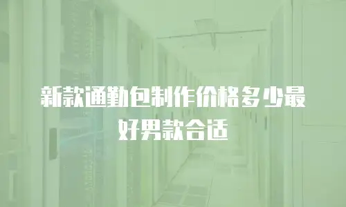 新款通勤包制作价格多少最好男款合适
