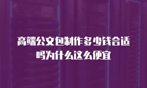 高端公文包制作多少钱合适吗为什么这么便宜