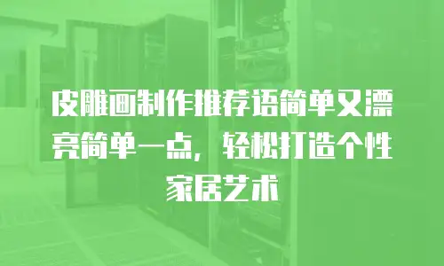 皮雕画制作推荐语简单又漂亮简单一点，轻松打造个性家居艺术