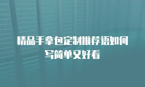 精品手拿包定制推荐语如何写简单又好看