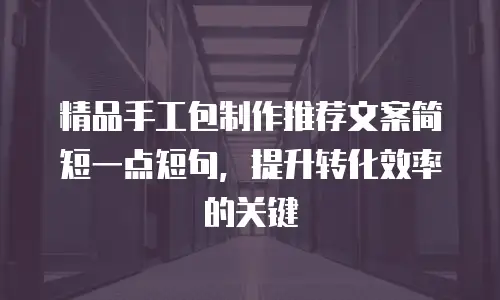 精品手工包制作推荐文案简短一点短句，提升转化效率的关键