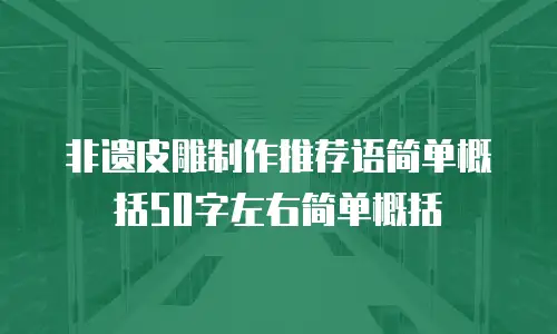 非遗皮雕制作推荐语简单概括50字左右简单概括